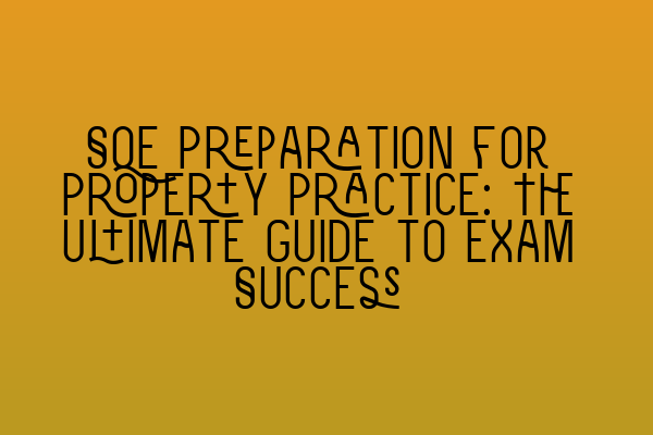 SQE Preparation for Property Practice: The Ultimate Guide to Exam Success