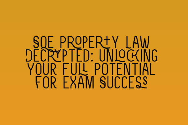 SQE Property Law Decrypted: Unlocking Your Full Potential for Exam Success