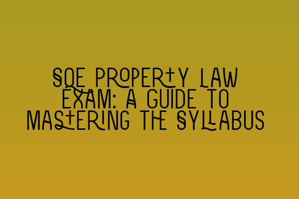 SQE Property Law Exam: A Guide to Mastering the Syllabus