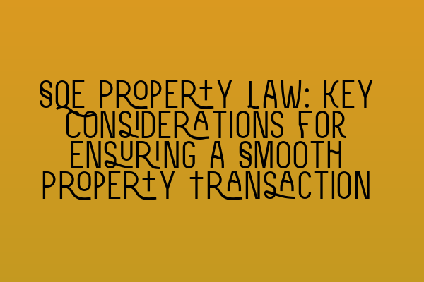 SQE Property Law: Key Considerations for Ensuring a Smooth Property Transaction