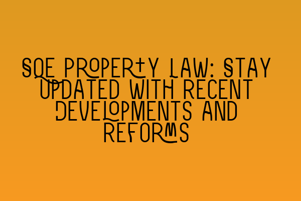 Featured image for SQE Property Law: Stay Updated with Recent Developments and Reforms