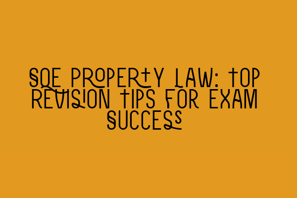 SQE Property Law: Top Revision Tips for Exam Success