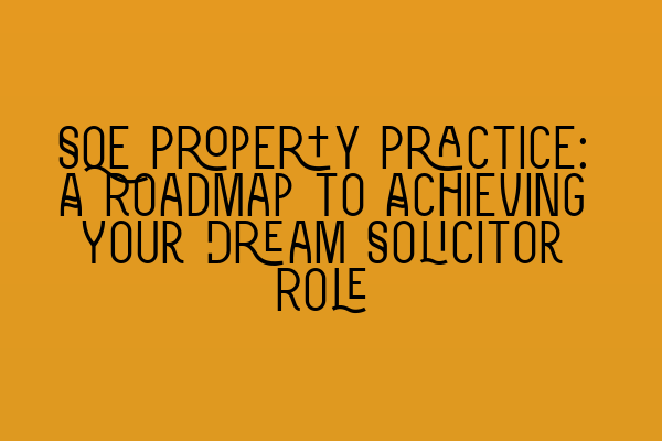 SQE Property Practice: A Roadmap to Achieving Your Dream Solicitor Role