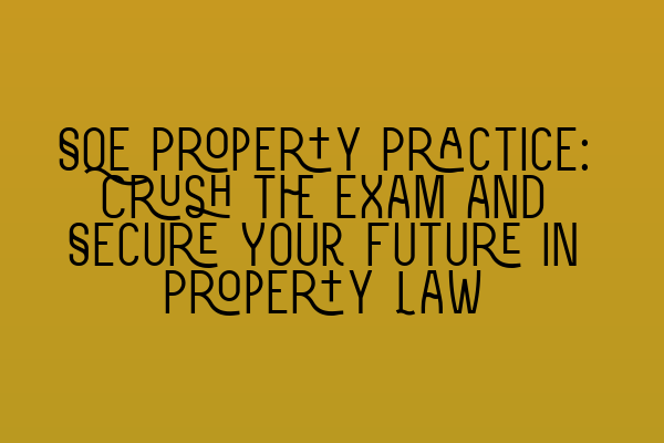 SQE Property Practice: Crush the Exam and Secure Your Future in Property Law