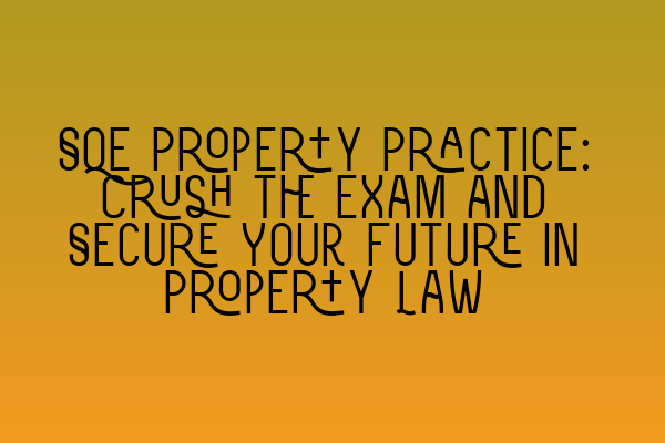 SQE Property Practice: Crush the Exam and Secure Your Future in Property Law