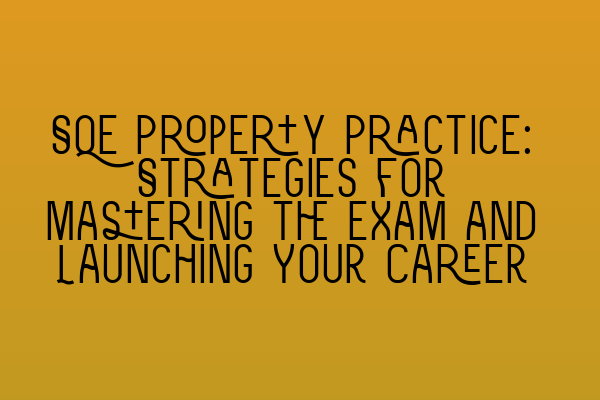 SQE Property Practice: Strategies for Mastering the Exam and Launching Your Career