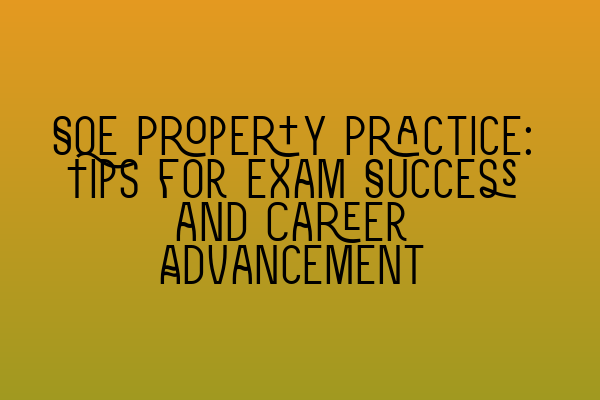 Featured image for SQE Property Practice: Tips for Exam Success and Career Advancement