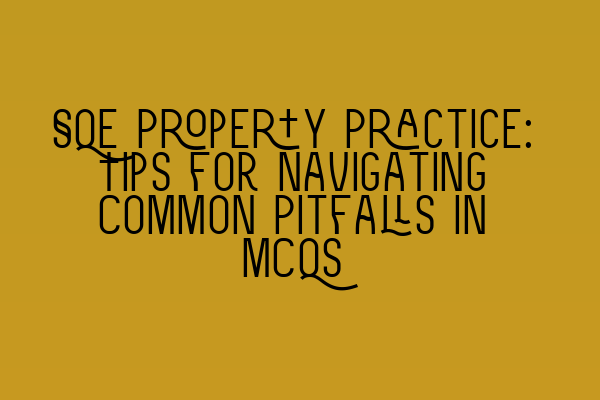 SQE Property Practice: Tips for Navigating Common Pitfalls in MCQs