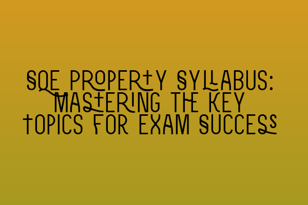 SQE Property Syllabus: Mastering the Key Topics for Exam Success