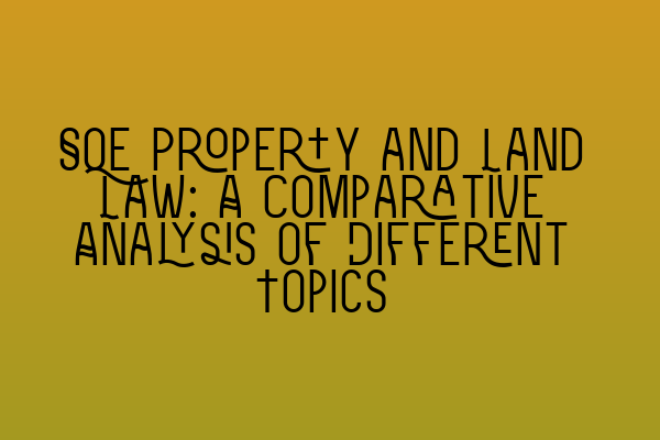 SQE Property and Land Law: A Comparative Analysis of Different Topics