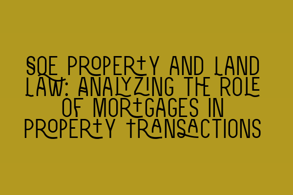 Featured image for SQE Property and Land Law: Analyzing the Role of Mortgages in Property Transactions