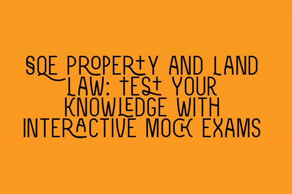 SQE Property and Land Law: Test Your Knowledge with Interactive Mock Exams