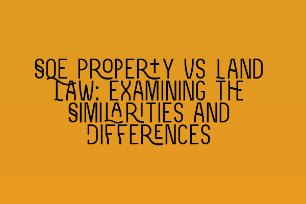 SQE Property vs Land Law: Examining the Similarities and Differences