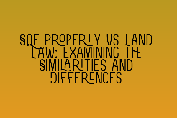 SQE Property vs Land Law: Examining the Similarities and Differences