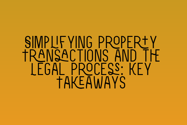 Featured image for Simplifying Property Transactions and the Legal Process: Key Takeaways