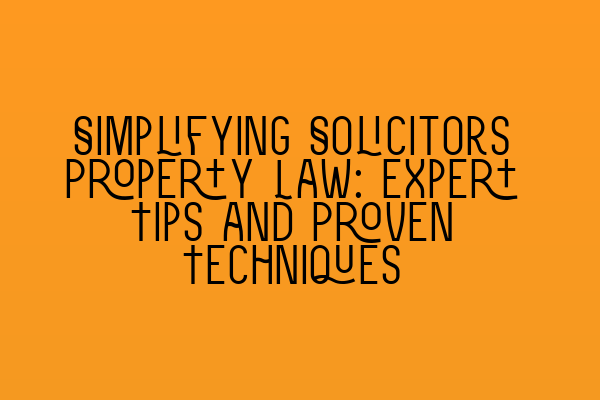 Simplifying Solicitors Property Law: Expert Tips and Proven Techniques