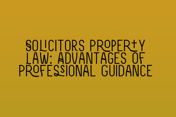 Solicitors Property Law: Advantages of Professional Guidance