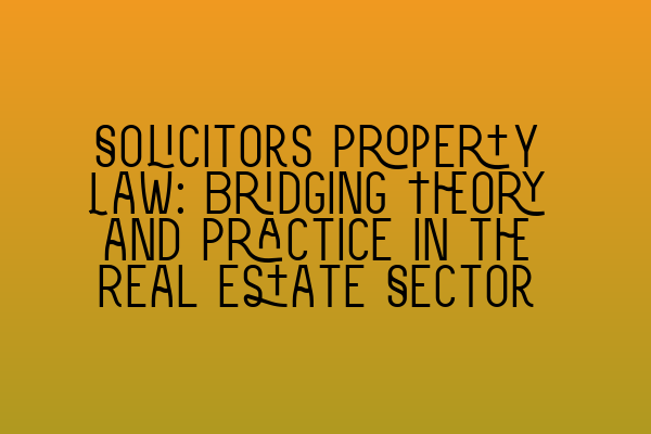 Featured image for Solicitors Property Law: Bridging Theory and Practice in the Real Estate Sector