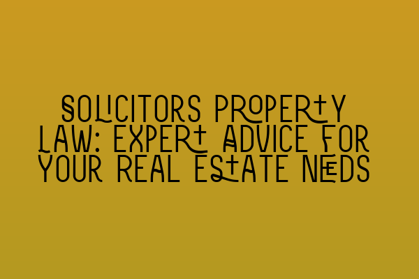 Solicitors Property Law: Expert Advice for Your Real Estate Needs