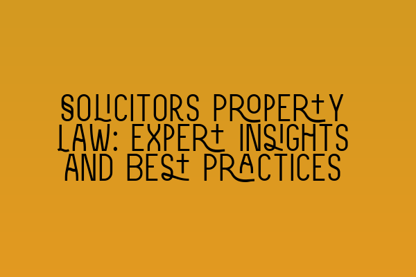 Solicitors Property Law: Expert Insights and Best Practices