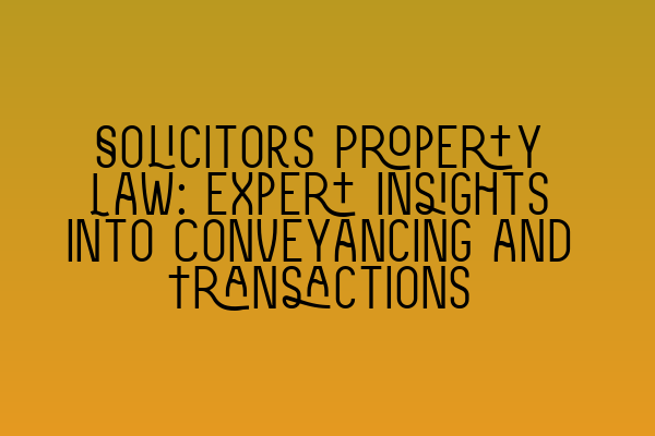 Solicitors Property Law: Expert Insights into Conveyancing and Transactions