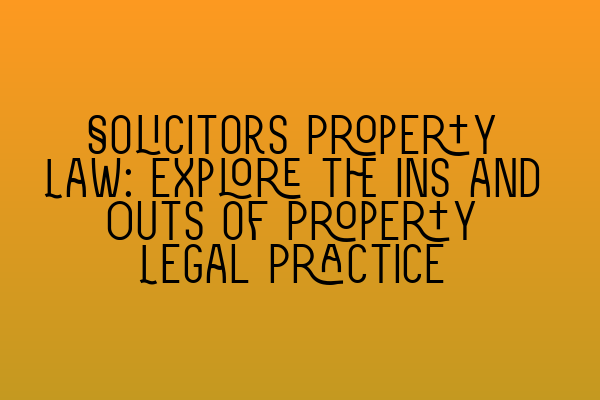 Solicitors Property Law: Explore the Ins and Outs of Property Legal Practice