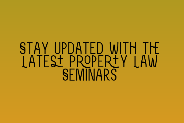 Featured image for Stay Updated with the Latest Property Law Seminars