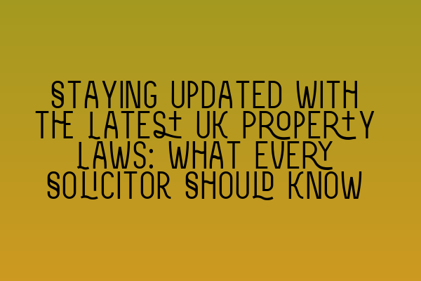 Featured image for Staying Updated with the Latest UK Property Laws: What Every Solicitor Should Know