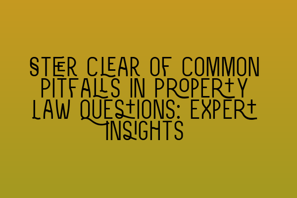 Steer Clear of Common Pitfalls in Property Law Questions: Expert Insights