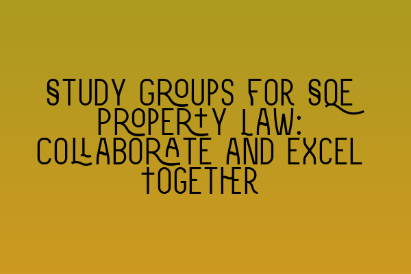 Featured image for Study Groups for SQE Property Law: Collaborate and Excel Together