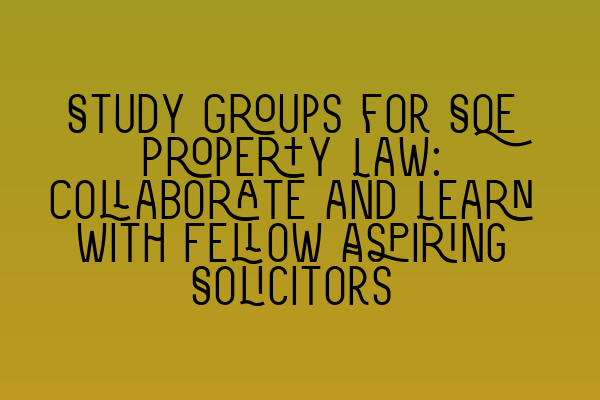 Featured image for Study Groups for SQE Property Law: Collaborate and Learn with Fellow Aspiring Solicitors