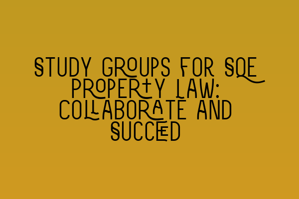 Study Groups for SQE Property Law: Collaborate and Succeed