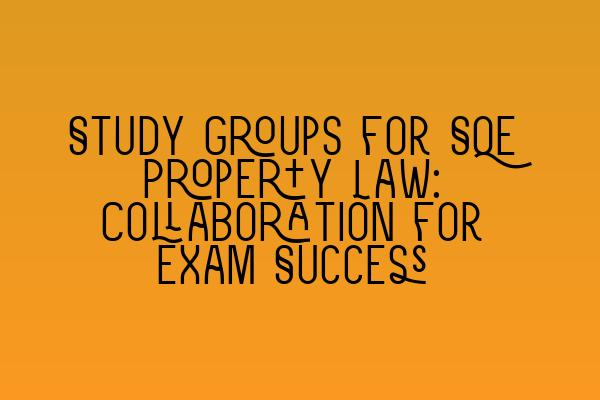 Featured image for Study Groups for SQE Property Law: Collaboration for Exam Success