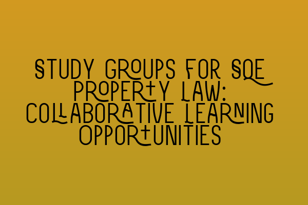 Featured image for Study Groups for SQE Property Law: Collaborative Learning Opportunities