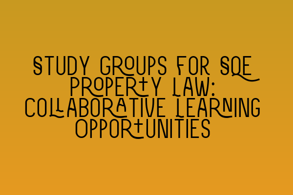 Study Groups for SQE Property Law: Collaborative Learning Opportunities