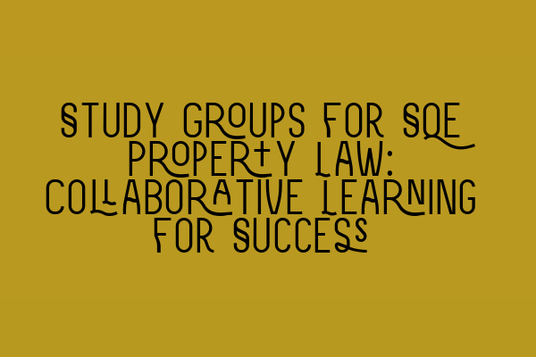 Study Groups for SQE Property Law: Collaborative Learning for Success