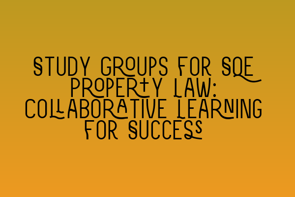 Featured image for Study Groups for SQE Property Law: Collaborative Learning for Success