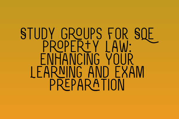 Featured image for Study Groups for SQE Property Law: Enhancing Your Learning and Exam Preparation