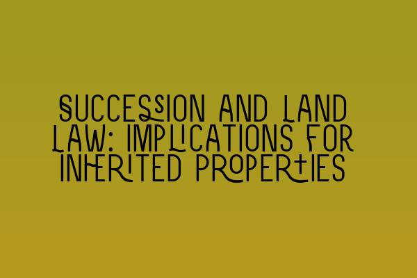 Featured image for Succession and Land Law: Implications for Inherited Properties