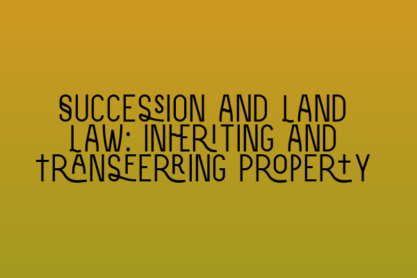 Featured image for Succession and Land Law: Inheriting and Transferring Property