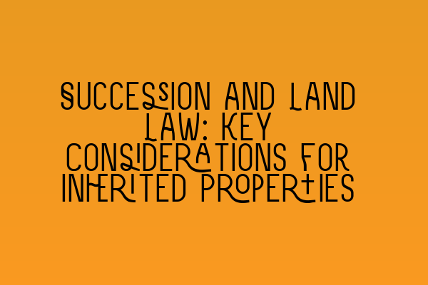 Featured image for Succession and Land Law: Key Considerations for Inherited Properties