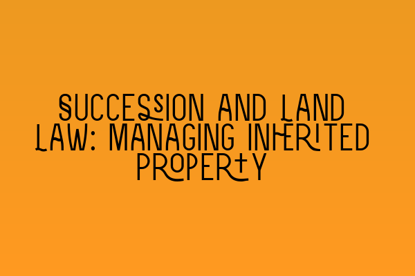 Succession and Land Law: Managing Inherited Property