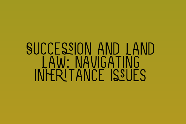 Featured image for Succession and Land Law: Navigating Inheritance Issues