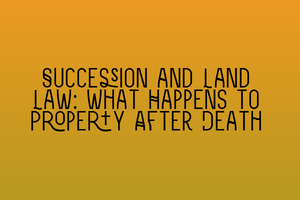 Featured image for Succession and Land Law: What Happens to Property After Death