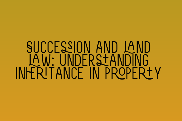 Featured image for Succession and land law: Understanding inheritance in property