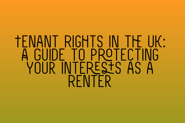 Tenant Rights in the UK: A Guide to Protecting Your Interests as a Renter