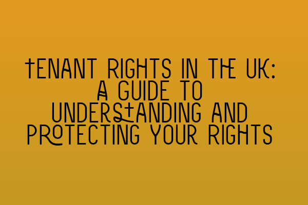 Tenant Rights in the UK: A Guide to Understanding and Protecting Your Rights