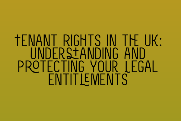 Tenant Rights in the UK: Understanding and Protecting Your Legal Entitlements