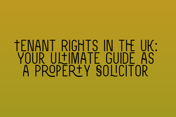 Tenant Rights in the UK: Your Ultimate Guide as a Property Solicitor