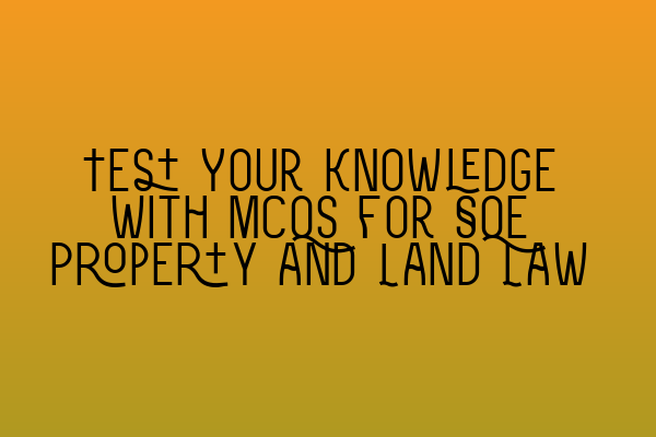 Featured image for Test Your Knowledge with MCQs for SQE Property and Land Law